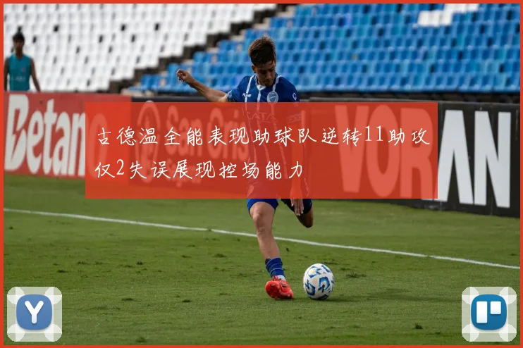 古德温全能表现助球队逆转11助攻仅2失误展现控场能力
