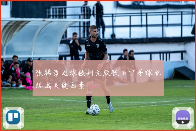 张稀哲进球被判无效张玉宁手球犯规成关键因素