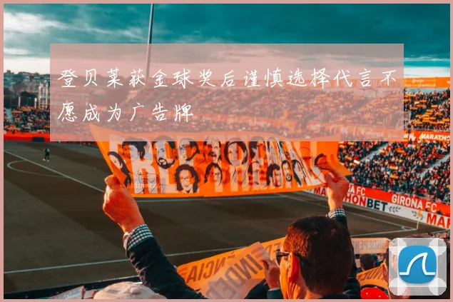 登贝莱获金球奖后谨慎选择代言不愿成为广告牌