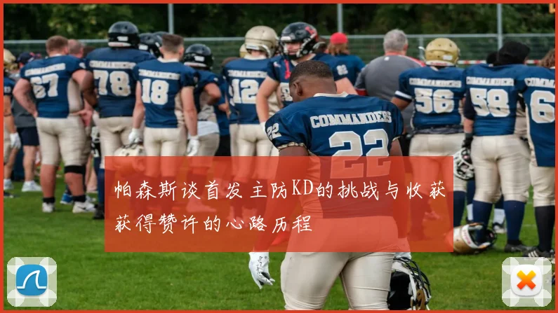 帕森斯谈首发主防KD的挑战与收获获得赞许的心路历程