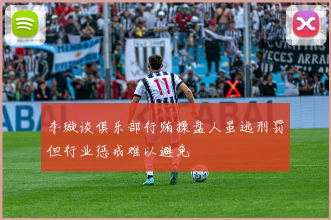 李璇谈俱乐部行贿操盘人虽逃刑罚但行业惩戒难以避免