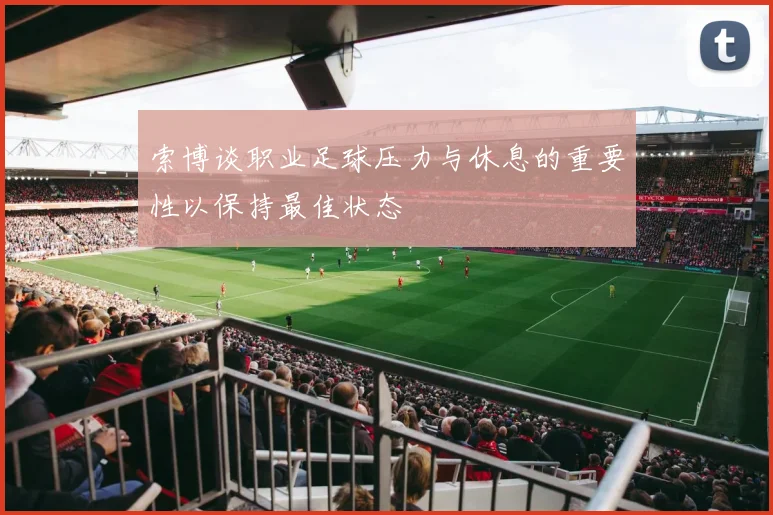 索博谈职业足球压力与休息的重要性以保持最佳状态
