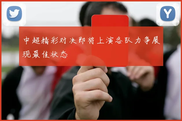 中超精彩对决即将上演各队力争展现最佳状态