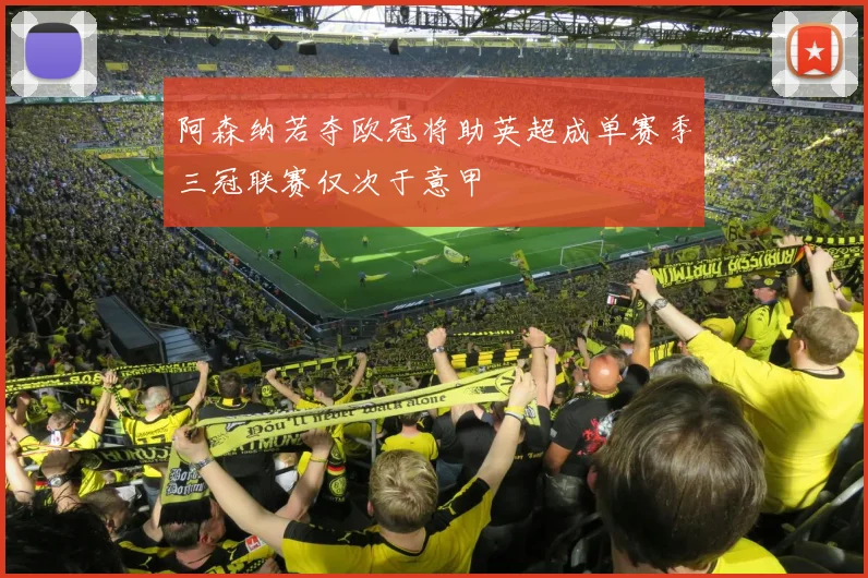 阿森纳若夺欧冠将助英超成单赛季三冠联赛仅次于意甲
